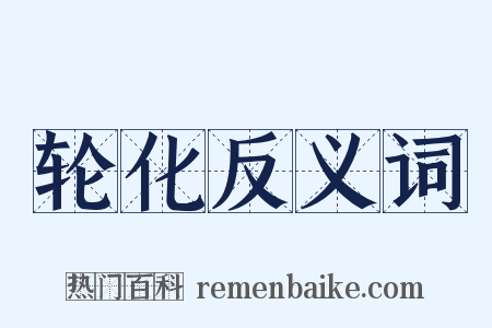 轮化反义词是什么意思的图片